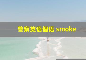 警察英语俚语 smoke